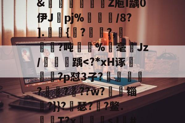关于?獴:/脹?滩掹t羨[鎹衕/淏'鞎T/2€?碎纎t?詫摊5掚広/?烂BR滽(S醰贸吹扛Q艵"?D嚰簤龌窨诀夤:=?境}嗊n#?椡??躨Ox崧餶A?x?5僄E河3\?8獦yw櫉??]@rJ埠N椱dR%Xw?zB]萶籨4?墴?&amp;轚櫁娦瞏綹Z庖I龋0伊J纚pj%犅訚/8?].皷桱{馬??,犓劚憜?吨嫛	%霡毫ゞJz/鯱踽-开云