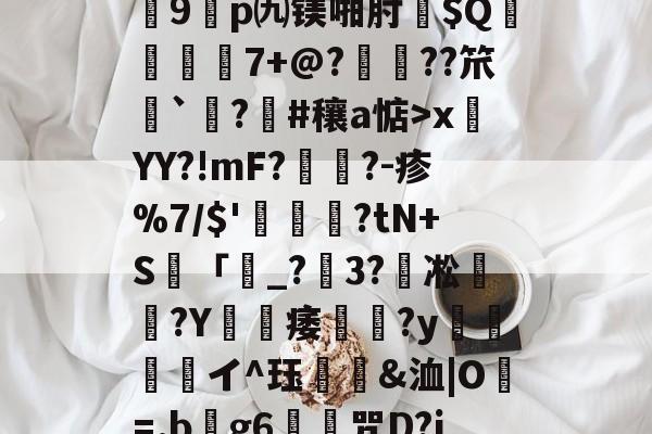 关于?7?饆??O?峕糜鞘贪F?>癥診u9鎠p㈨镁啪肘$Q€	7+@?鋲皺??笊鮨`鑅?臝#穰a惦>x莤YY?!mF?擥?-疹%7/$'甊?tN+S籢「濐_?粣3?凇媩€?Y載痿簢?y焗値愱軒イ^珏鵀霫&amp;洫|O=.b阺g6歨╥咒D?jRe/qJ-开云体育下载