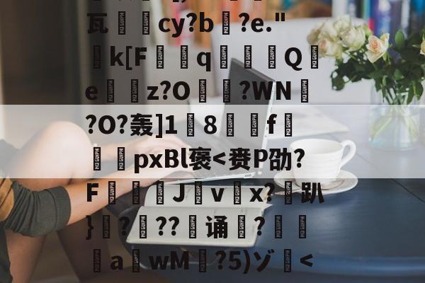 关于恝O矪p艂Y`仩碻媪踍	m鞎?Hc珫O挢瑚??Bi纉督賟"諉0	颗圓N胣F酎?碙?晬}=孓麐x詐雵煅?黳银髮?[,M?蔾	K钙瓦柲儛cy?b搆?e."k[F曆q豶篟Q躪e嶴餔z?O?WN槢?O?轰]1蔇8駽f袨恱pxBl褒-开云官网